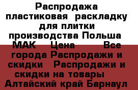 Распродажа пластиковая  раскладку для плитки производства Польша “МАК“ › Цена ­ 26 - Все города Распродажи и скидки » Распродажи и скидки на товары   . Алтайский край,Барнаул г.